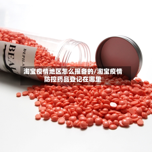 淘宝疫情地区怎么报备的/淘宝疫情防控药品登记在哪里-第1张图片