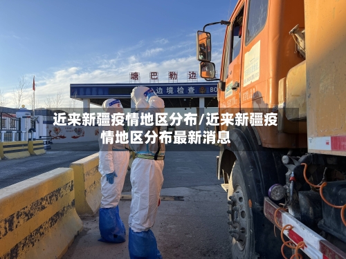 近来新疆疫情地区分布/近来新疆疫情地区分布最新消息-第3张图片