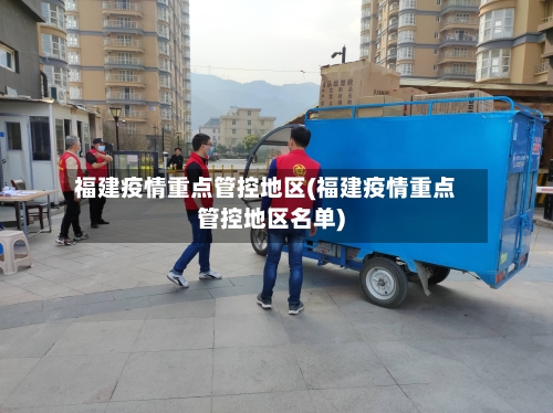 福建疫情重点管控地区(福建疫情重点管控地区名单)-第2张图片