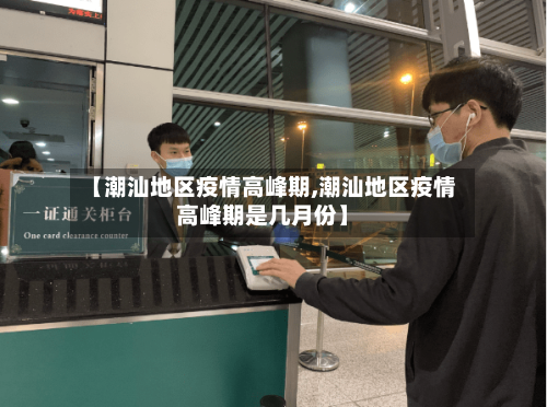 【潮汕地区疫情高峰期,潮汕地区疫情高峰期是几月份】-第1张图片