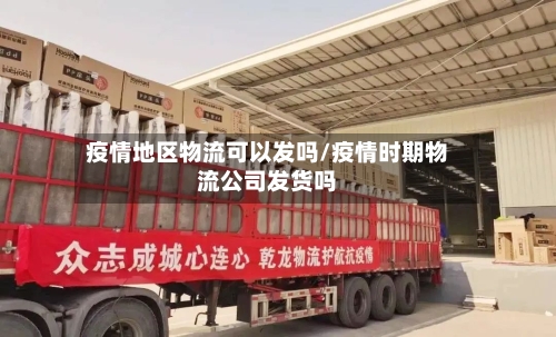 疫情地区物流可以发吗/疫情时期物流公司发货吗-第1张图片