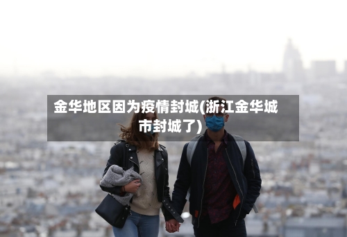 金华地区因为疫情封城(浙江金华城市封城了)-第1张图片