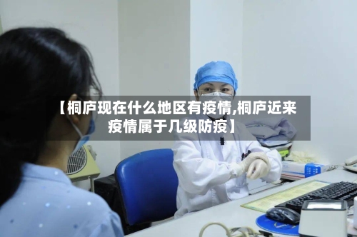 【桐庐现在什么地区有疫情,桐庐近来疫情属于几级防疫】-第1张图片