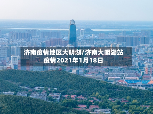 济南疫情地区大明湖/济南大明湖站疫情2021年1月18日-第2张图片