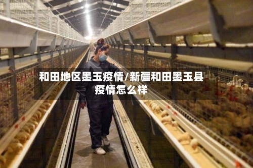 和田地区墨玉疫情/新疆和田墨玉县疫情怎么样-第1张图片