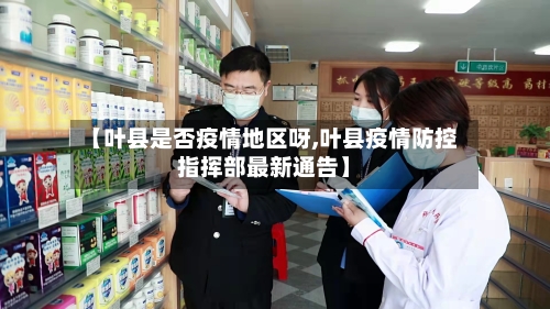 【叶县是否疫情地区呀,叶县疫情防控指挥部最新通告】-第2张图片