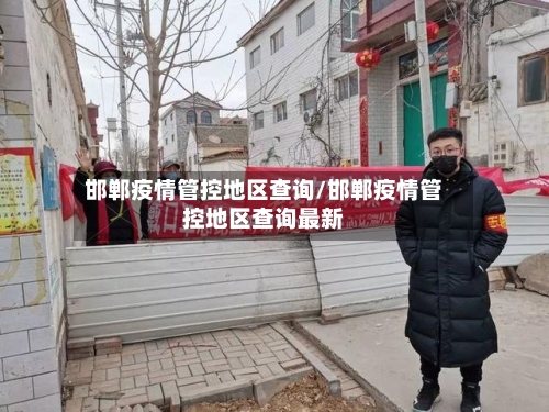 邯郸疫情管控地区查询/邯郸疫情管控地区查询最新-第1张图片