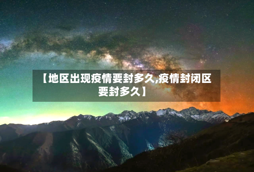 【地区出现疫情要封多久,疫情封闭区要封多久】-第1张图片