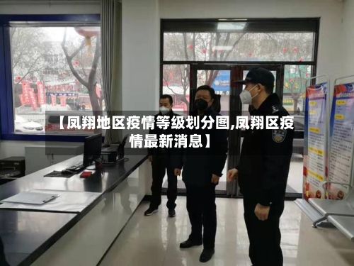 【凤翔地区疫情等级划分图,凤翔区疫情最新消息】-第3张图片