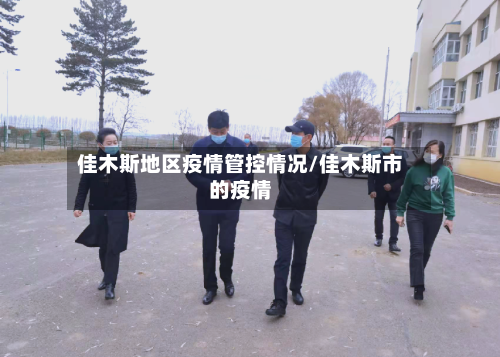 佳木斯地区疫情管控情况/佳木斯市的疫情-第2张图片