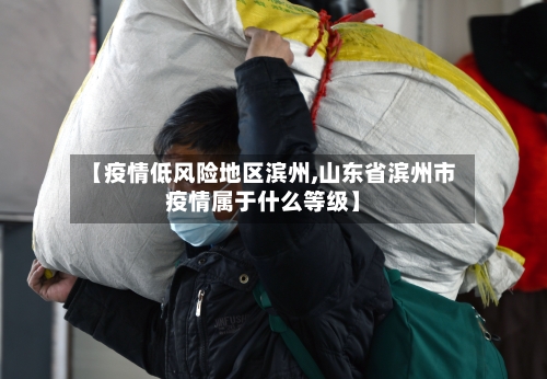 【疫情低风险地区滨州,山东省滨州市疫情属于什么等级】-第3张图片