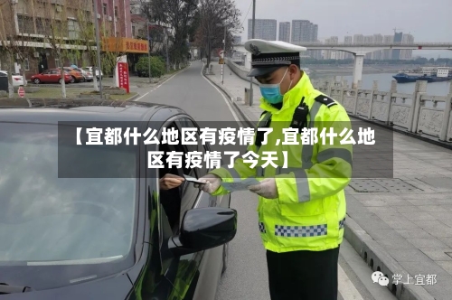 【宜都什么地区有疫情了,宜都什么地区有疫情了今天】-第2张图片