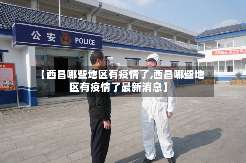 【西昌哪些地区有疫情了,西昌哪些地区有疫情了最新消息】-第2张图片