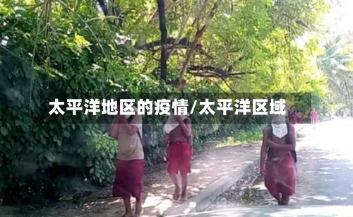 太平洋地区的疫情/太平洋区域-第3张图片