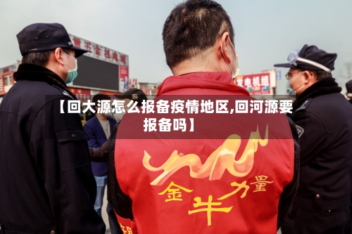 【回大源怎么报备疫情地区,回河源要报备吗】-第2张图片