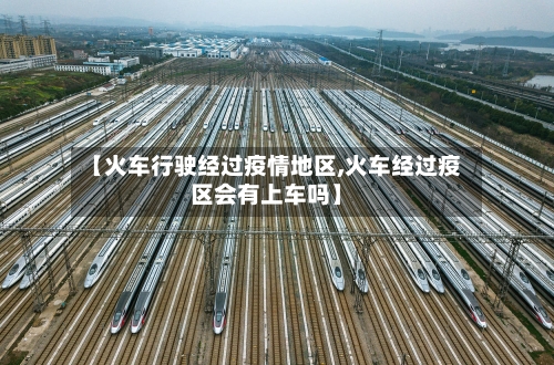 【火车行驶经过疫情地区,火车经过疫区会有上车吗】-第3张图片