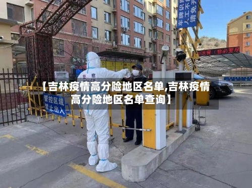 【吉林疫情高分险地区名单,吉林疫情高分险地区名单查询】-第2张图片
