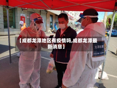 【成都龙潭地区有疫情吗,成都龙潭最新消息】-第1张图片