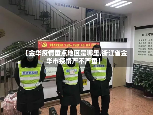 【金华疫情重点地区是哪里,浙江省金华市疫情严不严重】-第3张图片