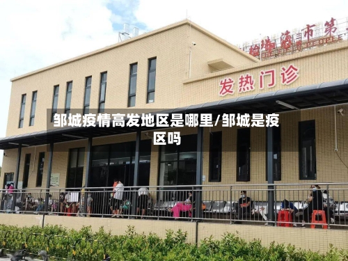 邹城疫情高发地区是哪里/邹城是疫区吗-第3张图片