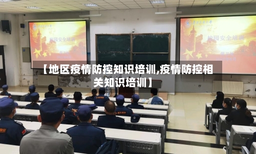 【地区疫情防控知识培训,疫情防控相关知识培训】-第1张图片