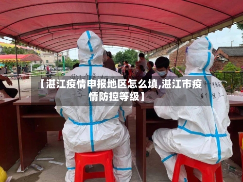 【湛江疫情申报地区怎么填,湛江市疫情防控等级】-第2张图片
