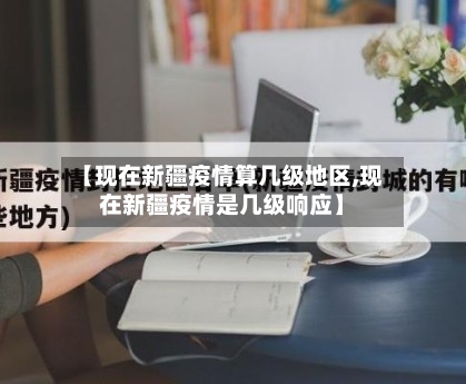 【现在新疆疫情算几级地区,现在新疆疫情是几级响应】-第3张图片