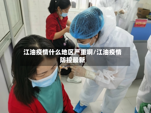 江油疫情什么地区严重啊/江油疫情防控最新-第2张图片