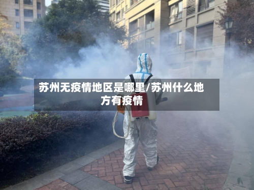 苏州无疫情地区是哪里/苏州什么地方有疫情-第2张图片