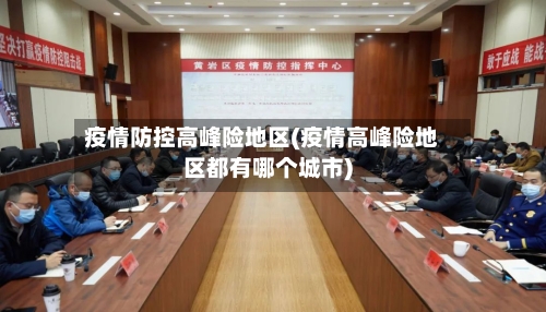 疫情防控高峰险地区(疫情高峰险地区都有哪个城市)-第2张图片