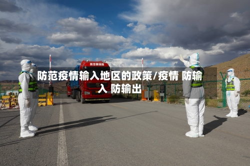 防范疫情输入地区的政策/疫情 防输入 防输出-第1张图片