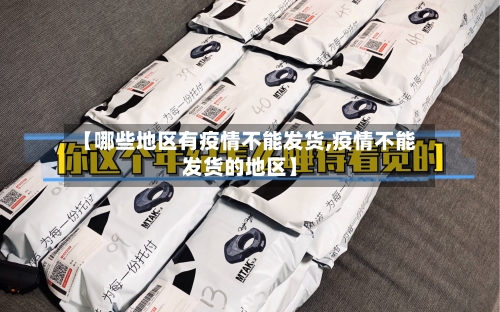 【哪些地区有疫情不能发货,疫情不能发货的地区】-第2张图片