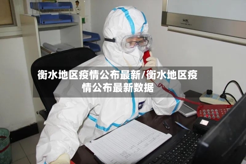 衡水地区疫情公布最新/衡水地区疫情公布最新数据-第3张图片