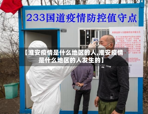【淮安疫情是什么地区的人,淮安疫情是什么地区的人发生的】-第1张图片