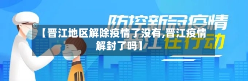 【晋江地区解除疫情了没有,晋江疫情解封了吗】-第3张图片