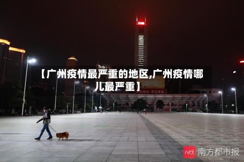 【广州疫情最严重的地区,广州疫情哪儿最严重】-第3张图片
