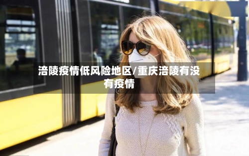 涪陵疫情低风险地区/重庆涪陵有没有疫情-第2张图片