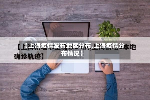 【上海疫情发布地区分布,上海疫情分布情况】-第1张图片