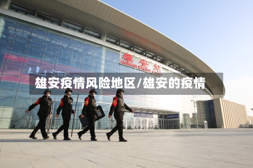雄安疫情风险地区/雄安的疫情-第2张图片