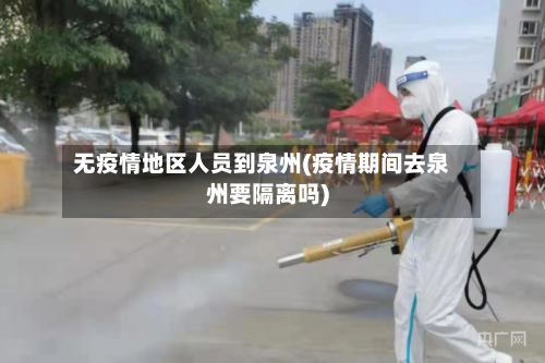 无疫情地区人员到泉州(疫情期间去泉州要隔离吗)-第2张图片