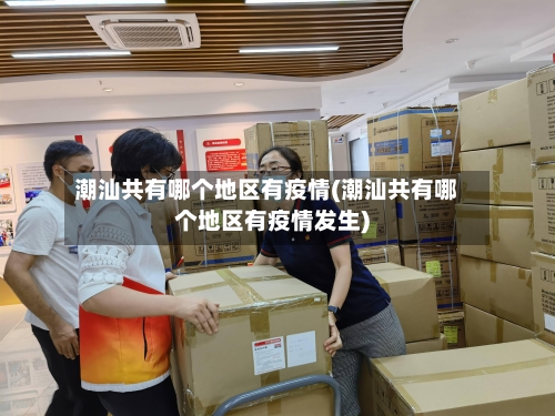 潮汕共有哪个地区有疫情(潮汕共有哪个地区有疫情发生)-第1张图片