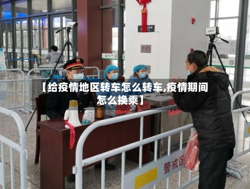 【给疫情地区转车怎么转车,疫情期间怎么换乘】-第3张图片