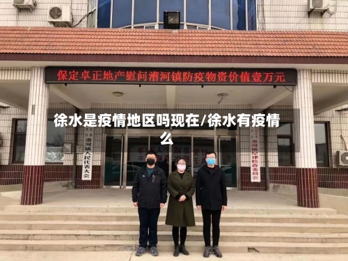 徐水是疫情地区吗现在/徐水有疫情么-第3张图片