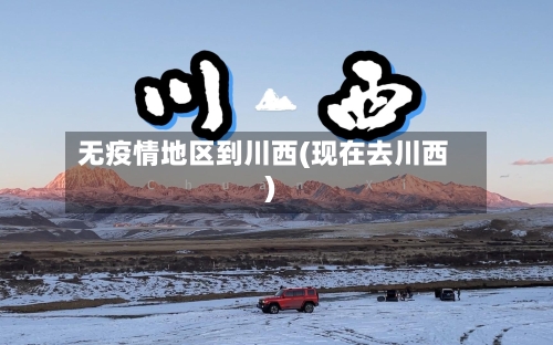 无疫情地区到川西(现在去川西)-第1张图片