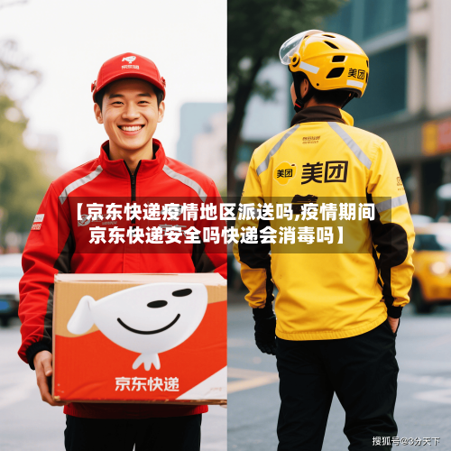 【京东快递疫情地区派送吗,疫情期间京东快递安全吗快递会消毒吗】-第2张图片