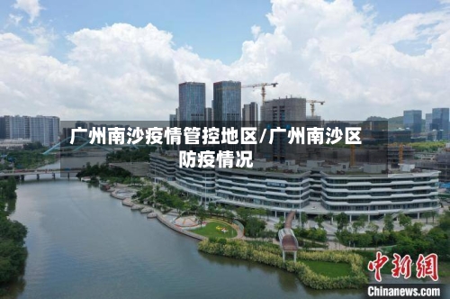 广州南沙疫情管控地区/广州南沙区防疫情况-第2张图片