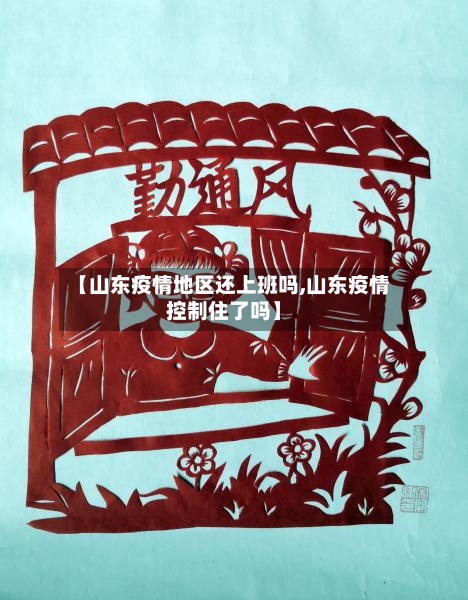 【山东疫情地区还上班吗,山东疫情控制住了吗】-第1张图片