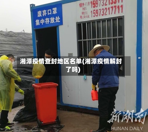 湘潭疫情查封地区名单(湘潭疫情解封了吗)-第2张图片