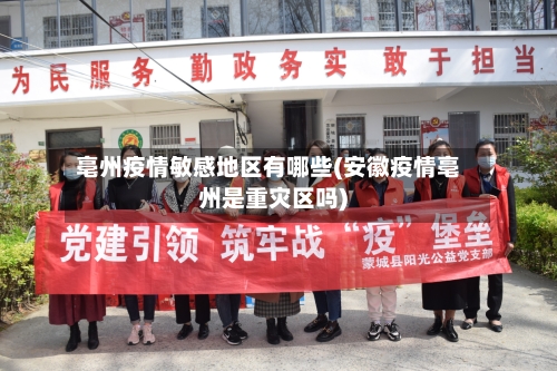 亳州疫情敏感地区有哪些(安徽疫情亳州是重灾区吗)-第1张图片