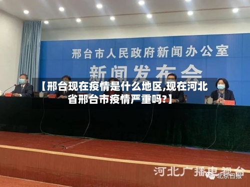 【邢台现在疫情是什么地区,现在河北省邢台市疫情严重吗?】-第1张图片